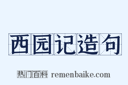 西园记造句是什么意思的图片